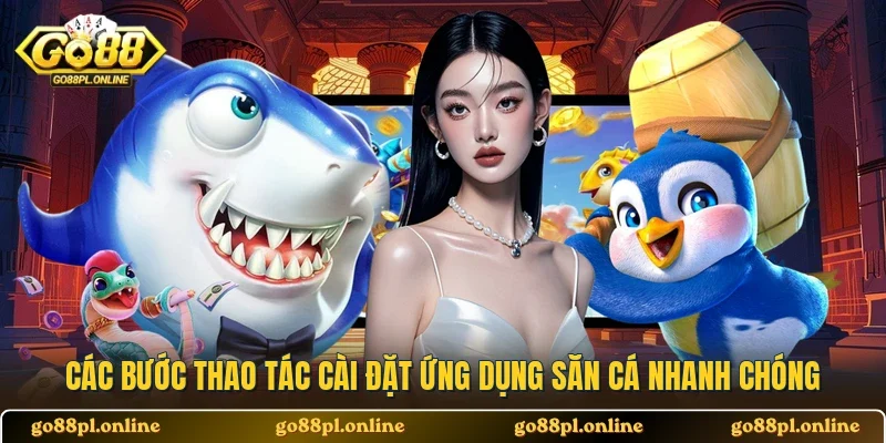 Các bước thao tác cài đặt ứng dụng săn cá nhanh chóng