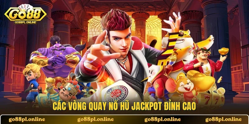 Các vòng quay nổ hũ jackpot đỉnh cao 