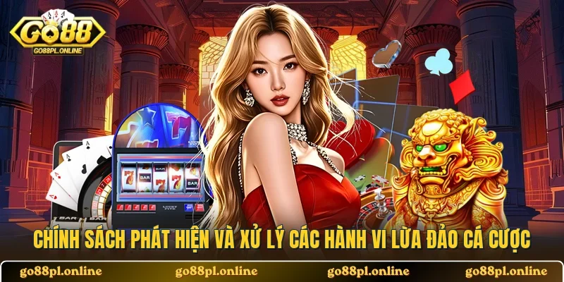 Chính sách phát hiện và xử lý các hành vi lừa đảo cá cược