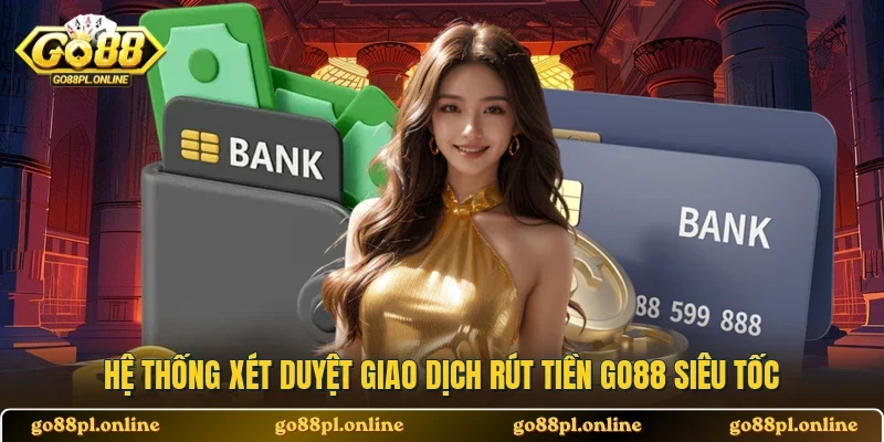 Hệ thống xét duyệt giao dịch rút tiền GO88 siêu tốc