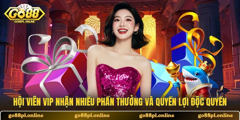 Hội viên VIP nhận nhiều phần thưởng và quyền lợi độc quyền
