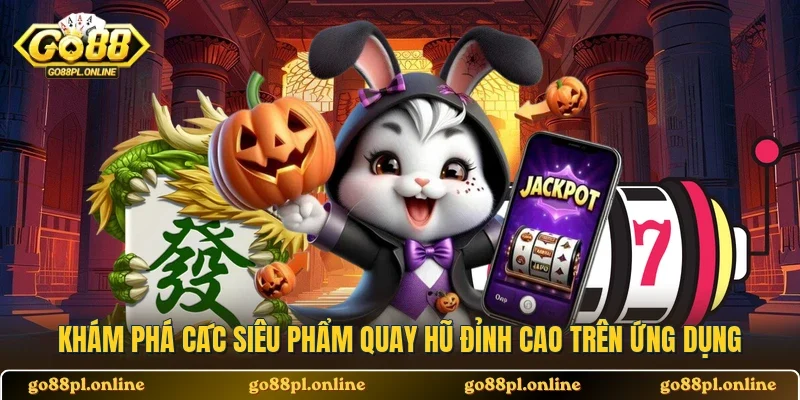Khám phá các siêu phẩm quay hũ đỉnh cao trên ứng dụng