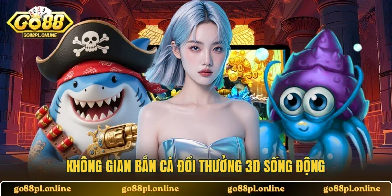 Không gian bắn cá đổi thưởng 3D sống động