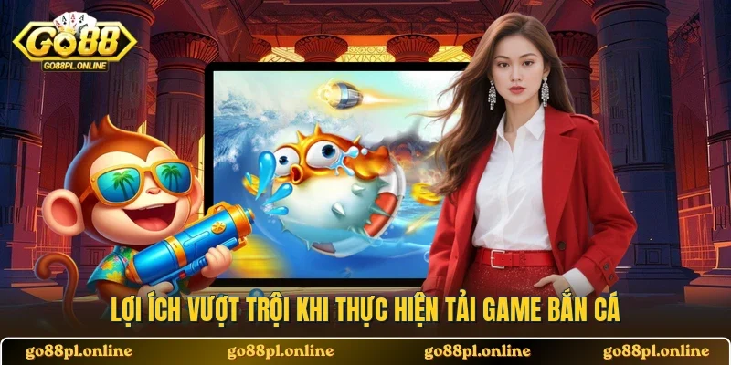 Lợi ích vượt trội khi thực hiện tải game bắn cá