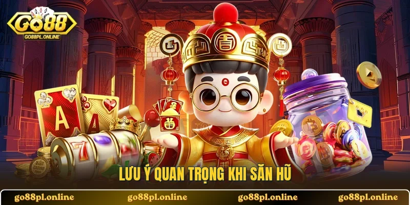 Lưu ý quan trọng khi săn hũ