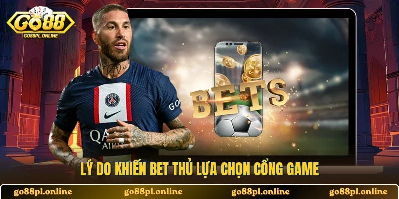 Lý do khiến bet thủ lựa chọn cổng game 