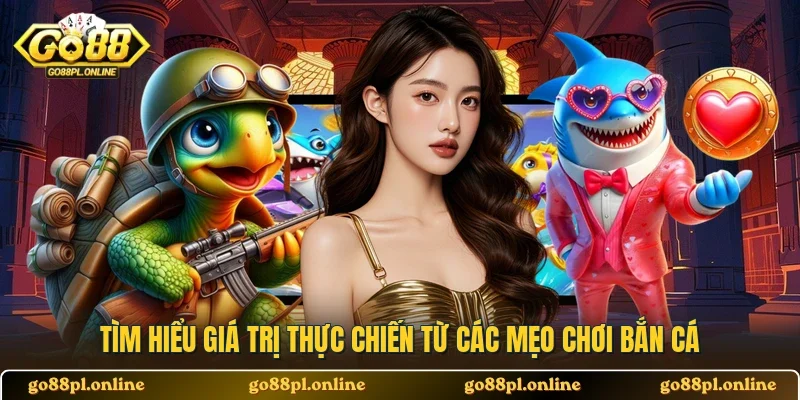 Tìm hiểu giá trị thực chiến từ các mẹo chơi bắn cá