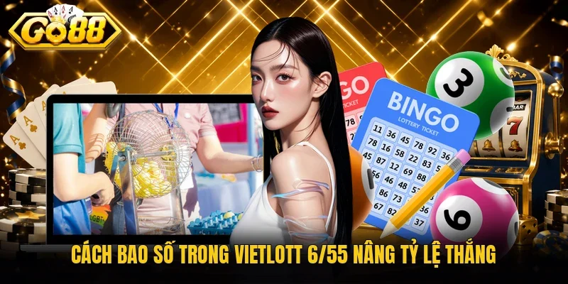Cách bao số trong vietlott 6/55 nâng tỷ lệ thắng