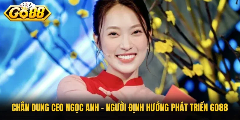 Chân dung CEO Ngọc Anh - Người định hướng phát triển Go88