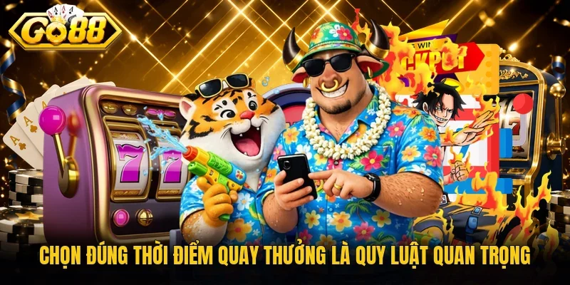Chọn đúng thời điểm quay thưởng là quy luật quan trọng