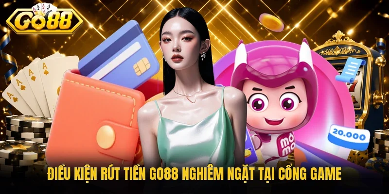 Điều kiện rút tiền Go88 nghiêm ngặt tại cổng game