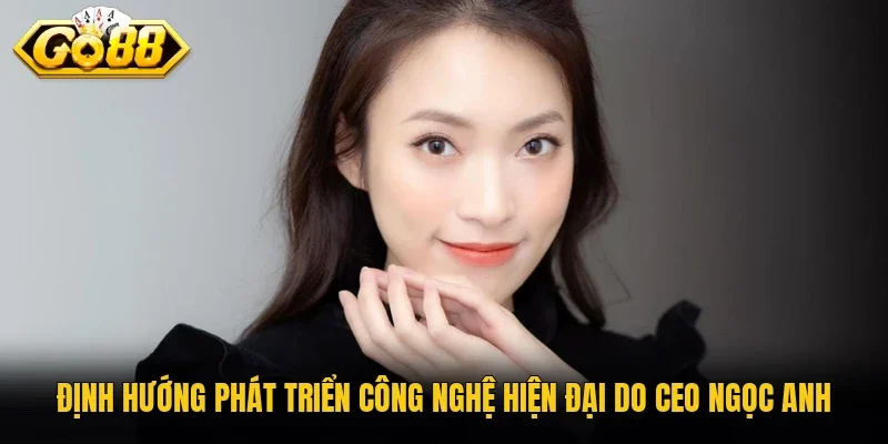 Định hướng phát triển công nghệ hiện đại do CEO Ngọc Anh