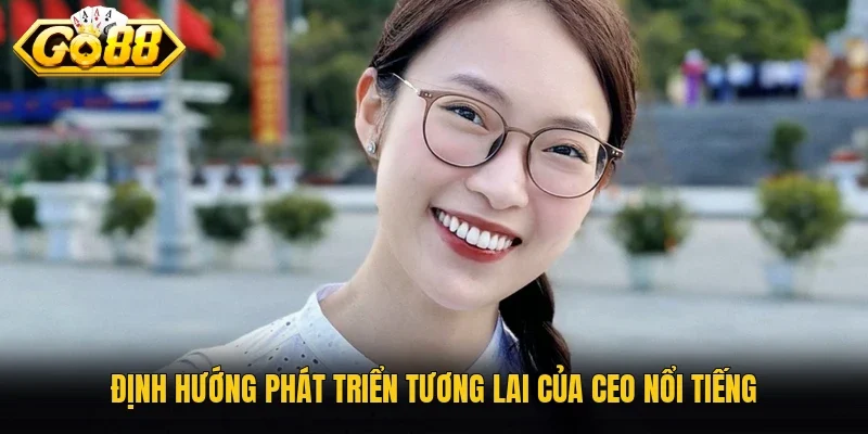 Định hướng phát triển tương lai của CEO nổi tiếng