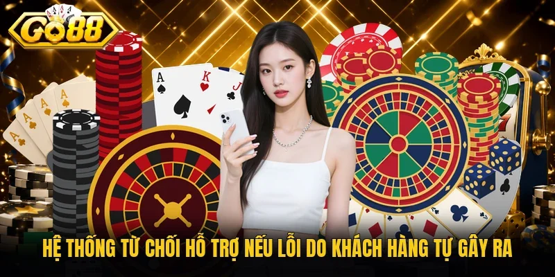 Hệ thống từ chối hỗ trợ nếu lỗi do khách hàng tự gây ra