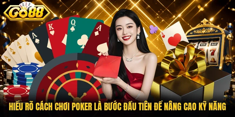 Hiểu rõ cách chơi Poker là bước đầu tiên để nâng cao kỹ năng