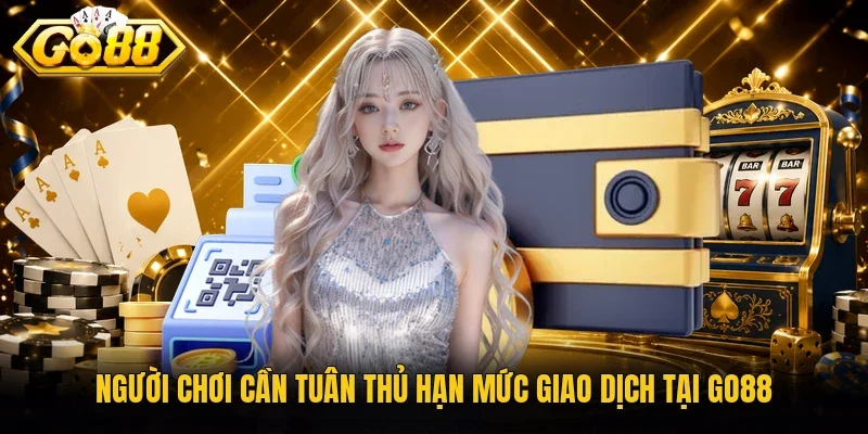 Người chơi cần tuân thủ hạn mức giao dịch tại Go88