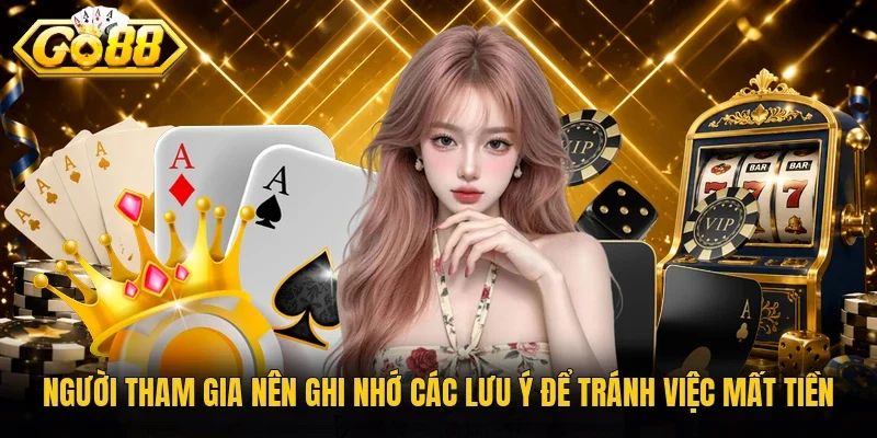 Người tham gia nên ghi nhớ các lưu ý để tránh việc mất tiền