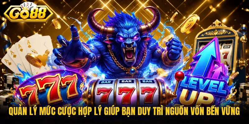 Quản lý mức cược hợp lý giúp bạn duy trì nguồn vốn bền vững