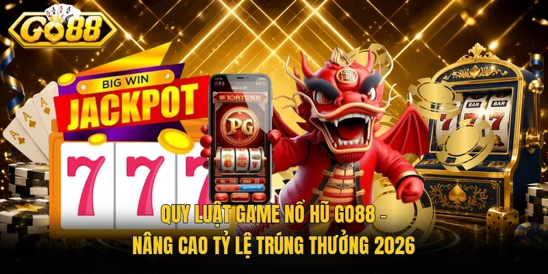 Quy Luật Game Nổ Hũ Go88 - Nâng Cao Tỷ Lệ Trúng Thưởng 2026