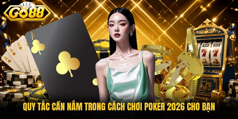 Quy tắc cần nắm trong cách chơi Poker 2026 cho bạn