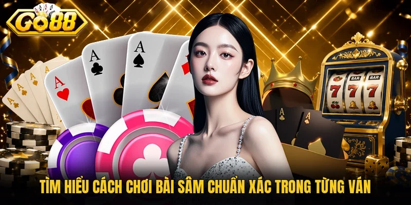 Tìm hiểu cách chơi bài sâm chuẩn xác trong từng ván